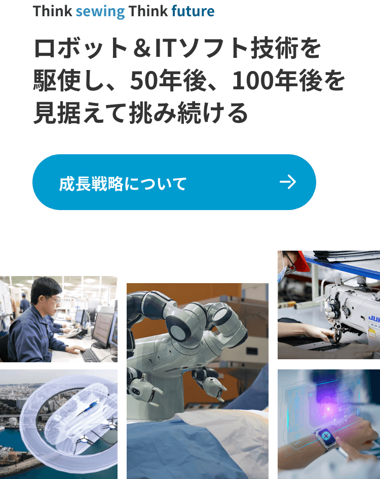 Think sewing Think future ロボット＆ITソフト技術を駆使し、50年後、100年後を見据えて挑み続ける